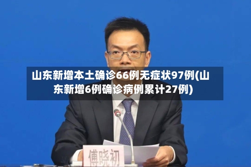 山东新增本土确诊66例无症状97例(山东新增6例确诊病例累计27例)-第2张图片