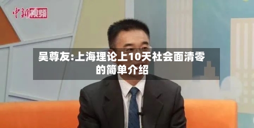 吴尊友:上海理论上10天社会面清零的简单介绍