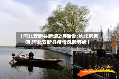 【河北安新县新增2例确诊:从北京返回,河北安新县疫情风险等级】