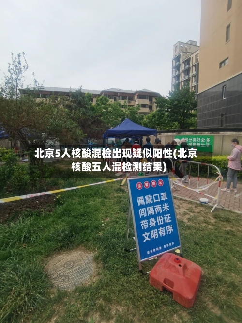 北京5人核酸混检出现疑似阳性(北京核酸五人混检测结果)