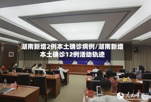 湖南新增2例本土确诊病例/湖南新增本土确诊12例活动轨迹