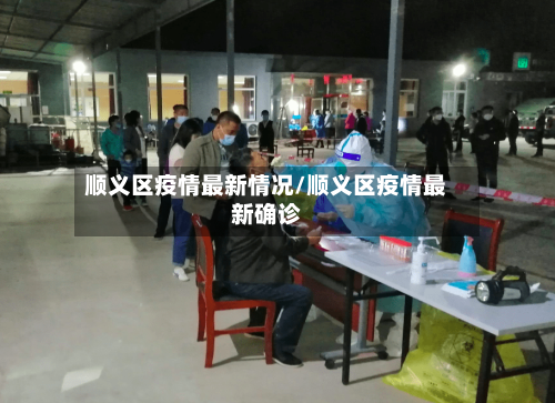 顺义区疫情最新情况/顺义区疫情最新确诊