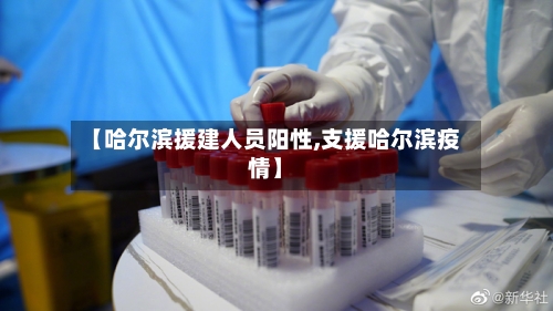 【哈尔滨援建人员阳性,支援哈尔滨疫情】-第2张图片