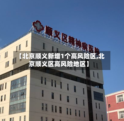 【北京顺义新增1个高风险区,北京顺义区高风险地区】-第2张图片