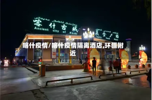 喀什疫情/喀什疫情隔离酒店,环疆附近-第2张图片