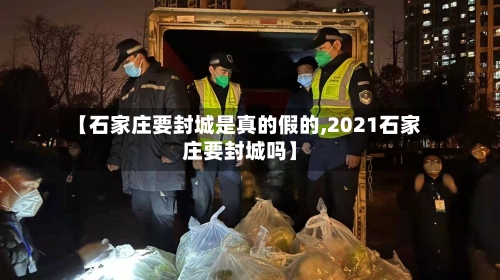 【石家庄要封城是真的假的,2021石家庄要封城吗】