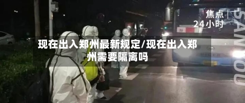 现在出入郑州最新规定/现在出入郑州需要隔离吗-第2张图片