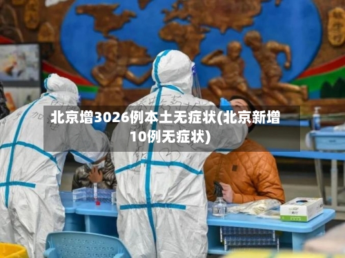 北京增3026例本土无症状(北京新增10例无症状)-第3张图片