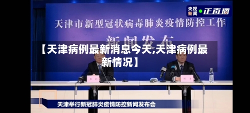 【天津病例最新消息今天,天津病例最新情况】-第2张图片