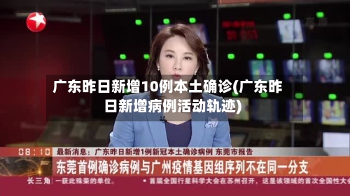 广东昨日新增10例本土确诊(广东昨日新增病例活动轨迹)
