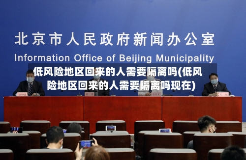 低风险地区回来的人需要隔离吗(低风险地区回来的人需要隔离吗现在)-第3张图片