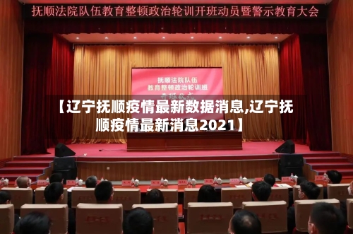 【辽宁抚顺疫情最新数据消息,辽宁抚顺疫情最新消息2021】