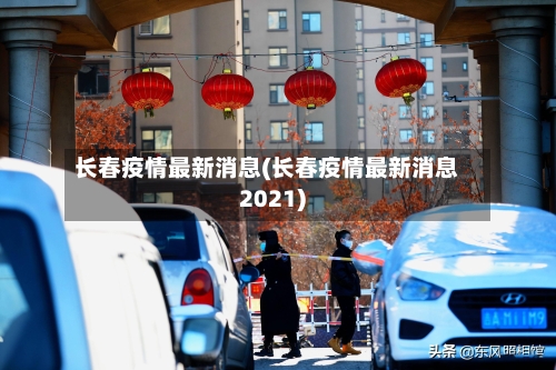 长春疫情最新消息(长春疫情最新消息2021)-第2张图片