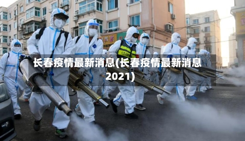 长春疫情最新消息(长春疫情最新消息2021)-第3张图片
