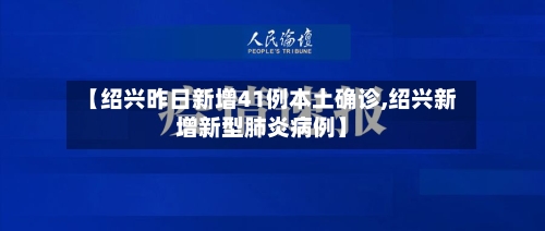 【绍兴昨日新增41例本土确诊,绍兴新增新型肺炎病例】