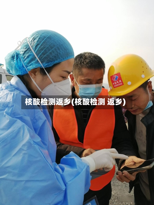 核酸检测返乡(核酸检测 返乡)