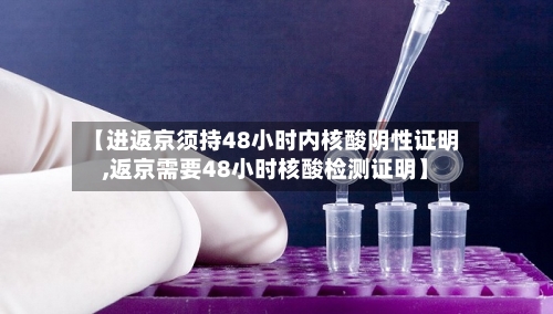 【进返京须持48小时内核酸阴性证明,返京需要48小时核酸检测证明】-第2张图片