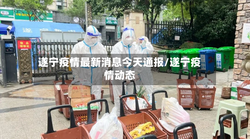 遂宁疫情最新消息今天通报/遂宁疫情动态-第2张图片