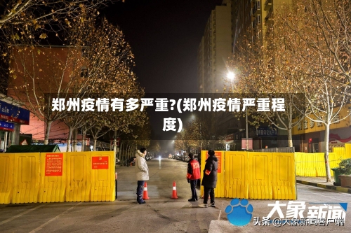 郑州疫情有多严重?(郑州疫情严重程度)