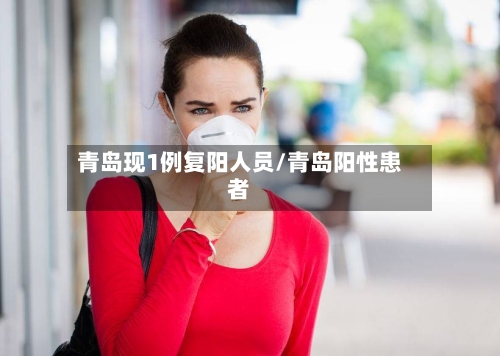 青岛现1例复阳人员/青岛阳性患者-第2张图片