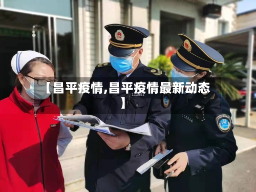 【昌平疫情,昌平疫情最新动态】-第3张图片