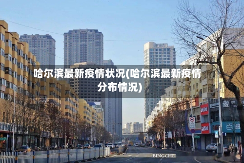 哈尔滨最新疫情状况(哈尔滨最新疫情分布情况)-第2张图片