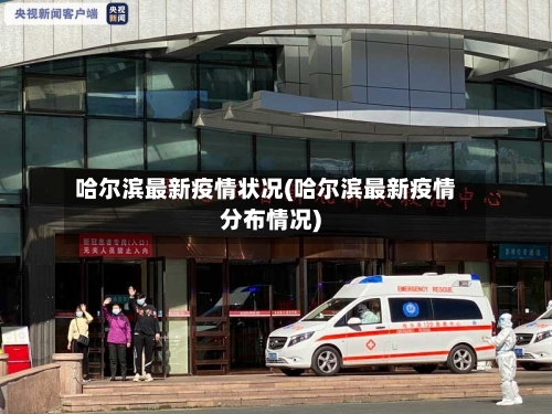 哈尔滨最新疫情状况(哈尔滨最新疫情分布情况)
