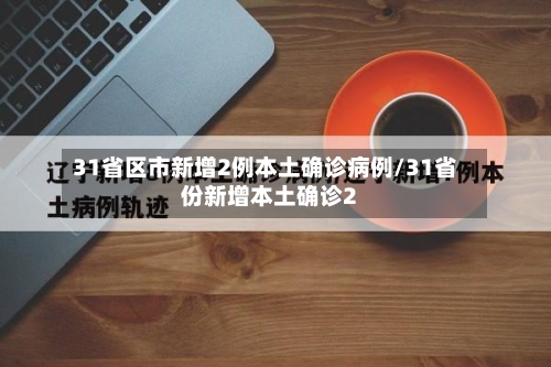 31省区市新增2例本土确诊病例/31省份新增本土确诊2