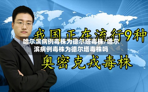 哈尔滨病例毒株为德尔塔毒株/哈尔滨病例毒株为德尔塔毒株吗-第3张图片