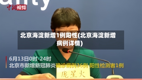 北京海淀新增1例阳性(北京海淀新增病例详情)-第2张图片