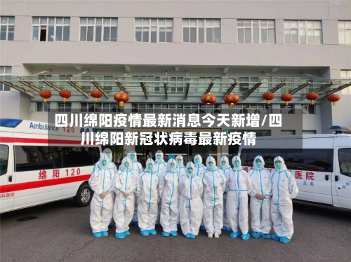 四川绵阳疫情最新消息今天新增/四川绵阳新冠状病毒最新疫情-第3张图片