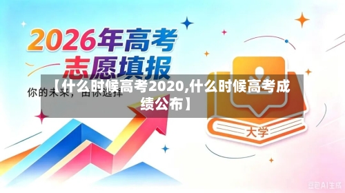 【什么时候高考2020,什么时候高考成绩公布】-第2张图片