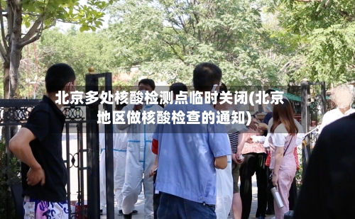 北京多处核酸检测点临时关闭(北京地区做核酸检查的通知)