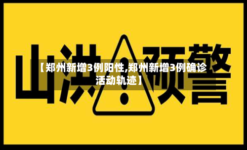 【郑州新增3例阳性,郑州新增3例确诊活动轨迹】