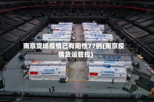 南京货场疫情已有阳性77例(南京疫情货运管控)-第2张图片