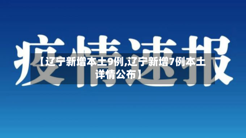 【辽宁新增本土9例,辽宁新增7例本土详情公布】