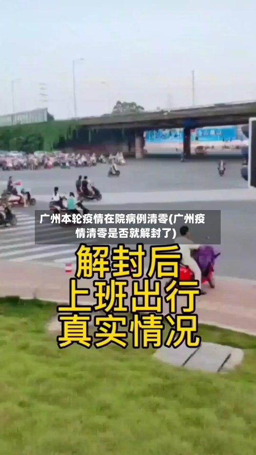 广州本轮疫情在院病例清零(广州疫情清零是否就解封了)