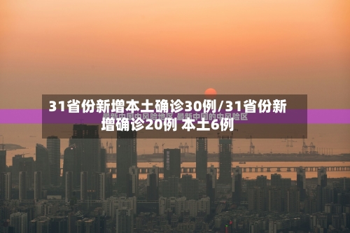 31省份新增本土确诊30例/31省份新增确诊20例 本土6例-第2张图片