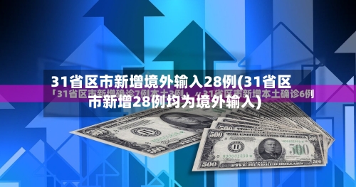 31省区市新增境外输入28例(31省区市新增28例均为境外输入)-第3张图片