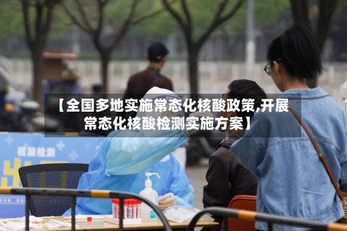【全国多地实施常态化核酸政策,开展常态化核酸检测实施方案】