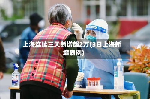 上海连续三天新增超2万(3日上海新增病例)-第2张图片