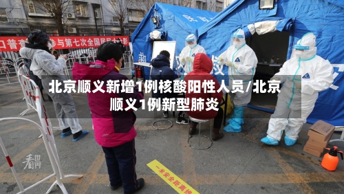 北京顺义新增1例核酸阳性人员/北京顺义1例新型肺炎-第3张图片