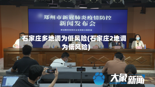 石家庄多地调为低风险(石家庄2地调为低风险)