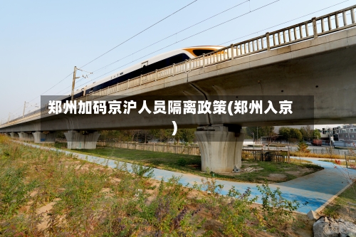郑州加码京沪人员隔离政策(郑州入京)