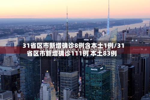 31省区市新增确诊8例含本土1例/31省区市新增确诊111例 本土83例