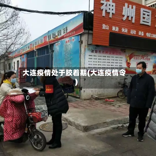大连疫情处于胶着期(大连疫情令)
