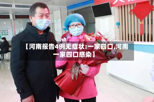 【河南报告4例无症状:一家四口,河南一家四口感染】-第3张图片