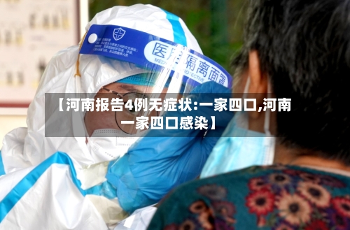 【河南报告4例无症状:一家四口,河南一家四口感染】-第2张图片