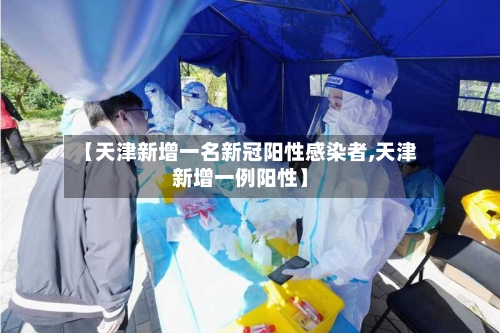 【天津新增一名新冠阳性感染者,天津新增一例阳性】-第2张图片