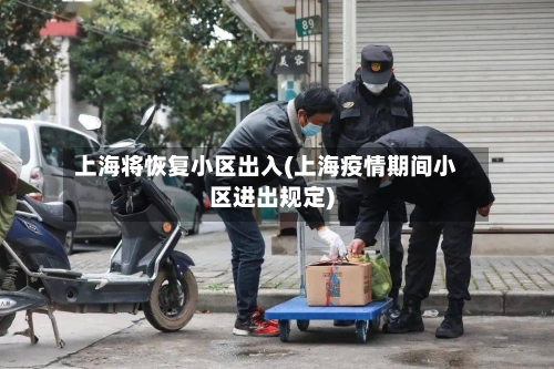 上海将恢复小区出入(上海疫情期间小区进出规定)